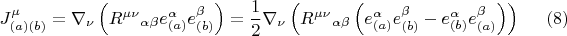$$J^{\mu}_{(a) (b)} = \nabla_{\nu} \left( {R^{\mu \nu}}_{\alpha \beta} e^{\alpha}_{(a)} e^{\beta}_{(b)} \right) = \frac{1}{2} \nabla_{\nu} \left( {R^{\mu \nu}}_{\alpha \beta} \left( e^{\alpha}_{(a)} e^{\beta}_{(b)} - e^{\alpha}_{(b)} e^{\beta}_{(a)} \right) \right) \eqno(8)$$