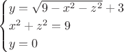 $$\begin{cases}
 y=\sqrt{9-x^2-z^2}+3 \\
 x^2+z^2=9\\
 y=0
 \end{cases}$$