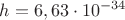 ${h}={6,63}\cdot{{10}^{-34}}$