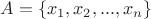$A=\left\lbrace x_1,x_2,...,x_n\right\rbrace$