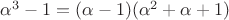 $\alpha^3-1=(\alpha-1)(\alpha^2+\alpha+1)$