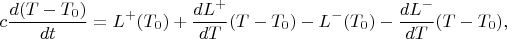 $\displaystyle c{d(T-T_0)\over{dt}}=L^+(T_0)+{dL^+\over{dT}}(T-T_0)-L^-(T_0)-{dL^-\over{dT}}(T-T_0), $