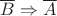$\overline B \Rightarrow \overline A$