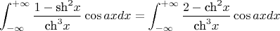 \[
\int_{ - \infty }^{ + \infty } {\frac{{1 - {\text{sh}}^2 x}}
{{{\text{ch}}^3 x}}} \cos ax dx = \int_{ - \infty }^{ + \infty } {\frac{{2 - {\text{ch}}^2 x}}
{{{\text{ch}}^3 x}}} \cos ax dx
\]