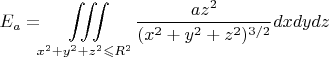 \[
E_a  = \iiint\limits_{x^2  + y^2  + z^2  \leqslant R^2 } {\frac{{az^2 }}
{{(x^2  + y^2  + z^2 )^{3/2} }}dxdydz}
\]