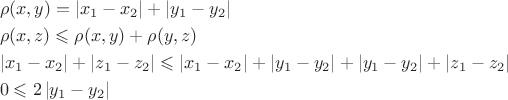 \[\begin{gathered}  \rho (x,y) = \left| {{x_1} - {x_2}} \right| + \left| {{y_1} - {y_2}} \right| \hfill \\  \rho (x,z) \leqslant \rho (x,y) + \rho (y,z) \hfill \\  \left| {{x_1} - {x_2}} \right| + \left| {{z_1} - {z_2}} \right| \leqslant \left| {{x_1} - {x_2}} \right| + \left| {{y_1} - {y_2}} \right| + \left| {{y_1} - {y_2}} \right| + \left| {{z_1} - {z_2}} \right| \hfill \\  0 \leqslant 2\left| {{y_1} - {y_2}} \right| \hfill \\ \end{gathered} \]