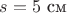 $s=5 \text{ см }$ $s=5 \text{ см }$