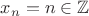 $x_n=n\in\mathbb{Z}$