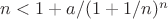 $n < 1 + a/(1 + 1/n)^n$