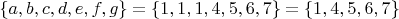 $\{a,b,c,d,e,f,g\}=\{1,1,1,4,5,6,7\}=\{1,4,5,6,7\}$
