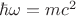 $\[\hbar \omega  = m{c^2}\]$