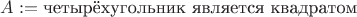 $A := \text{четырёхугольник является квадратом}$