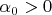 $\alpha_0> 0$