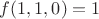 $f(1, 1, 0)=1$
