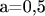 a=0,5