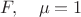 $F,\quad \mu=1$
