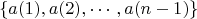 $$\left\lbrace a(1),a(2),\cdots,a(n-1)\right\rbrace$$