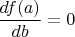$\displaystyle \frac{df(a)}{db}=0$