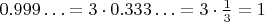 $0.999\ldots=3\cdot 0.333\ldots=3\cdot\frac{1}{3}=1$