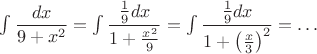 $\int \dfrac {dx}{9+x^2} = \int\dfrac {\frac19 dx}{1+\frac{x^2}9} = \int \dfrac {\frac19 dx}{1+\left(\frac{x}3\right)^2}=\ldots$