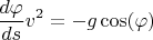 $$\dfrac{d\varphi}{ds}v^2=-g\cos(\varphi)$$