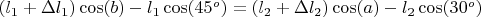 $(l_1+\Delta{l_1})\cos(b)-l_1\cos(45^o)=(l_2+\Delta{l_2})\cos(a)-l_2\cos(30^o)$
