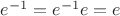 $e^{-1} = e^{-1}e = e$