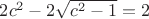 $2c^2-2\sqrt{c^2-1}=2$ $2c^2-2\sqrt{c^2-1}=2$