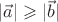 $| \vec a | \geqslant | \vec b |$