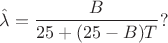 $$
\hat \lambda = \frac B {25 + (25-B)T}? 
$$