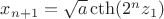 $x_{n+1}=\sqrt a  \cth (2^nz_1)$