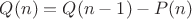 $Q(n) = Q(n-1) - P(n)$