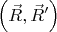 $\left(\vec{R},\vec{R}'\right)$