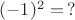 $(-1)^2 = \, ?$