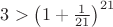 $3> \left( 1+\frac{1}{21} \right)^{21}$