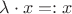 $\lambda\cdot x=: x$