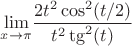 $\displaystyle{\lim_{x \to \pi}}\frac{2t^2\cos^2(t/2)}{t^2\tg^2({t})}$