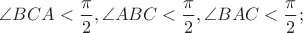 $\angle BCA < \dfrac{\pi}{2}, \angle ABC < \dfrac{\pi}{2}, \angle BAC < \dfrac{\pi}{2};$