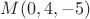 $M(0,4,-5)$
