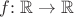 $f{:}\; \mathbb{R} \to \mathbb{R}$