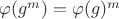 $\varphi(g^m) = \varphi(g)^m$