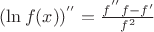 $(\ln f(x))^{''} = \frac{f^{''}f - f{'}}{f^2}$