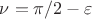 $\nu=\pi/2-\varepsilon$
