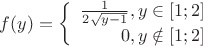 $$f(y) = \left\{
\begin{array}{rcl}
 \frac{1}{2 \sqrt{y-1}}, y \in [1;2]& \\
 0,y \notin [1;2]& \\
\end{array}
\right.$$