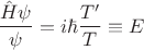 $\displaystyle \frac{\hat{H} \psi}{\psi} = i \hbar  \frac{T'}{T} \equiv E $