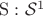 $\mathrm S : \mathcal{S}^1$ $\mathrm S : \mathcal{S}^1$