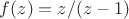$f(z)=z/(z-1)$