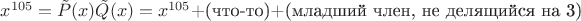 $x^{105}=\tilde{P}(x)\tilde{Q}(x)=x^{105}+$(что-то)+(младший член, не делящийся на 3)