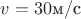 $v=30 \text{м/с}$