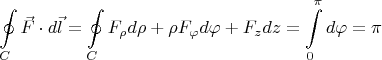 $$\oint\limits_{C}\vec{F} \cdot d\vec{l}= \oint\limits_{C} F_{\rho}d\rho+\rho F_{\varphi} d\varphi+F_{z}dz=\int\limits_{0}^{\pi}d\varphi=\pi$$